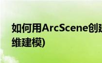 如何用ArcScene创建三维地形(arcscene三维建模)
