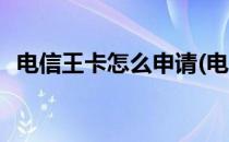 电信王卡怎么申请(电信王卡怎么申请流量)