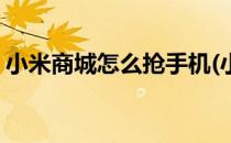 小米商城怎么抢手机(小米商城怎么抢手机快)