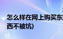 怎么样在网上购买东西(怎么样在网上购买东西不被坑)