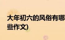 大年初六的风俗有哪些(大年初六的风俗有哪些作文)