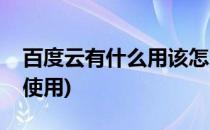 百度云有什么用该怎么用(百度云是什么怎么使用)