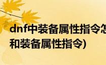 dnf中装备属性指令怎么设置(dnf装备操作键和装备属性指令)