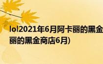 lol2021年6月阿卡丽的黑金商店入口在哪里(英雄联盟阿卡丽的黑金商店6月)