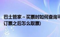 巴士管家～买票时如何查询可以提前几天购票呢(用巴士管家订票之后怎么取票)