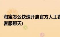 淘宝怎么快速开启官方人工客服(淘宝怎么快速开启官方人工客服聊天)