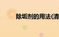 除垢剂的用法(清洁除垢剂的用法)