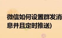 微信如何设置群发消息(微信如何设置群发消息并且定时推送)