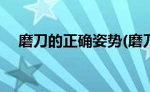磨刀的正确姿势(磨刀的正确姿势是什么)