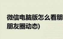 微信电脑版怎么看朋友圈(微信电脑版怎么看朋友圈动态)