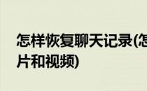 怎样恢复聊天记录(怎样恢复聊天记录里的图片和视频)