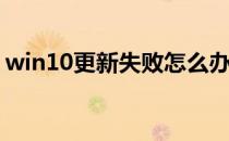 win10更新失败怎么办(win10更新失败原因)