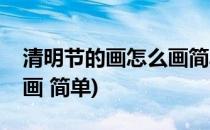 清明节的画怎么画简单漂亮(清明节的画怎么画 简单)