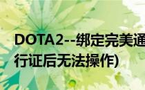 DOTA2--绑定完美通行证(dota2绑定完美通行证后无法操作)