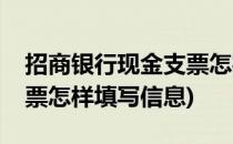 招商银行现金支票怎样填写(招商银行现金支票怎样填写信息)