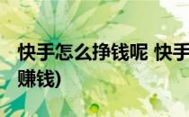 快手怎么挣钱呢 快手如何赚钱(快手怎么怎么赚钱)