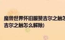 魔兽世界怀旧服赞吉尔之触怎么解除(魔兽世界怀旧服部落赞吉尔之触怎么解除)