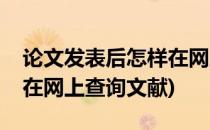 论文发表后怎样在网上查询(论文发表后怎样在网上查询文献)