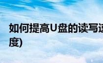 如何提高U盘的读写速度(如何提高u盘写入速度)