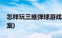 怎样玩三维弹球游戏(怎样玩三维弹球游戏教案)