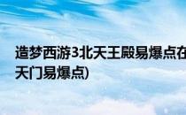 造梦西游3北天王殿易爆点在哪里#校园分享#(造梦西游3南天门易爆点)