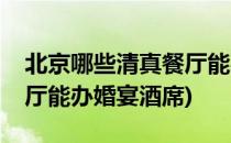 北京哪些清真餐厅能办婚宴(北京哪些清真餐厅能办婚宴酒席)