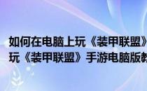 如何在电脑上玩《装甲联盟》手游电脑版教程(如何在电脑上玩《装甲联盟》手游电脑版教程全集)