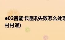 e02智能卡通讯失败怎么处理(e02智能卡通讯失败怎么处理村村通)