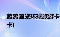 蓝鸥国旅环球旅游卡怎么使用(国旅环球旅游卡)