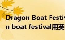 Dragon Boat Festival用英语怎么说(dragon boat festival用英语怎么读)