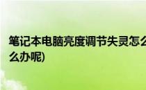 笔记本电脑亮度调节失灵怎么办(笔记本电脑亮度调节失灵怎么办呢)