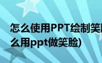 怎么使用PPT绘制笑脸的图案#校园分享#(怎么用ppt做笑脸)
