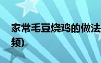家常毛豆烧鸡的做法(家常毛豆烧鸡的做法视频)