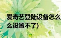 爱奇艺登陆设备怎么设置(爱奇艺登陆设备怎么设置不了)
