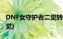 DNF女守护者二觉转职什么好(DNF守护者二觉)