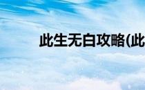 此生无白攻略(此生无白新手攻略)