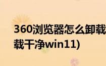 360浏览器怎么卸载干净(360浏览器怎么卸载干净win11)