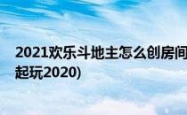 2021欢乐斗地主怎么创房间(欢乐斗地主怎么创房间三人一起玩2020)