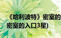 《哈利波特》密室的开启三星攻略(哈利波特密室的入口3星)