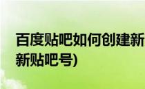 百度贴吧如何创建新贴吧(百度贴吧如何创建新贴吧号)
