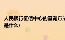 人民银行征信中心的查询方法(人民银行征信中心的查询方法是什么)