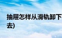 抽屉怎样从滑轨卸下来(抽屉怎样从滑轨装上去)