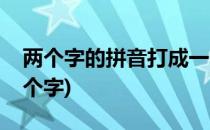 两个字的拼音打成一个字怎么办(两个拼音一个字)