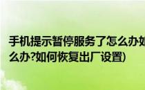 手机提示暂停服务了怎么办如何恢复(手机提示暂停服务了怎么办?如何恢复出厂设置)