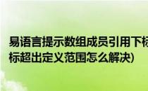 易语言提示数组成员引用下标超出定义范围(数组成员引用下标超出定义范围怎么解决)