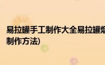 易拉罐手工制作大全易拉罐烟灰缸的做法(易拉罐手工烟灰缸制作方法)