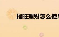 指旺理财怎么使用(指旺理财app)