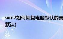 win7如何恢复电脑默认的桌面背景(电脑桌面背景怎么恢复默认)
