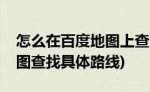 怎么在百度地图上查出行路线(如何用百度地图查找具体路线)