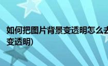 如何把图片背景变透明怎么去掉图片背景(怎么办把图片背景变透明)